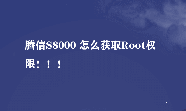 腾信S8000 怎么获取Root权限！！！