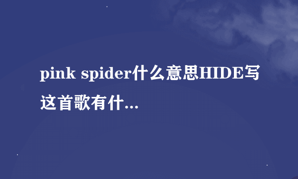 pink spider什么意思HIDE写这首歌有什么含义?