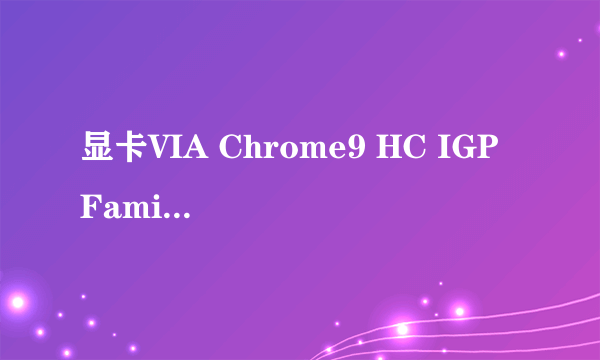 显卡VIA Chrome9 HC IGP Family安装问题