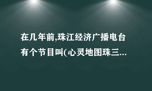 在几年前,珠江经济广播电台有个节目叫(心灵地图珠三角生活态度)的背景音乐叫什么名字?