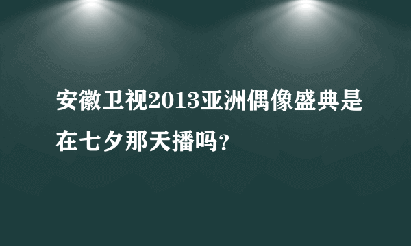 安徽卫视2013亚洲偶像盛典是在七夕那天播吗？