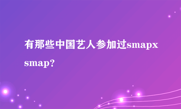 有那些中国艺人参加过smapxsmap？