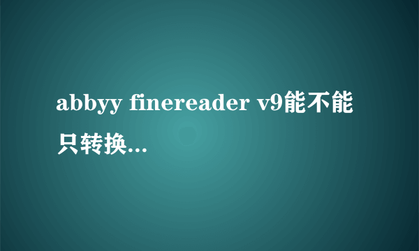 abbyy finereader v9能不能只转换某一页或者某一部分