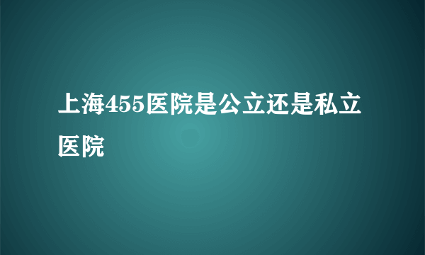 上海455医院是公立还是私立医院