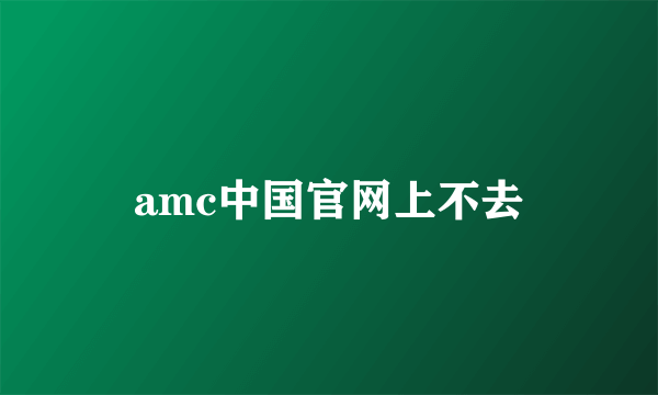 amc中国官网上不去