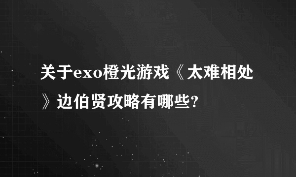 关于exo橙光游戏《太难相处》边伯贤攻略有哪些?