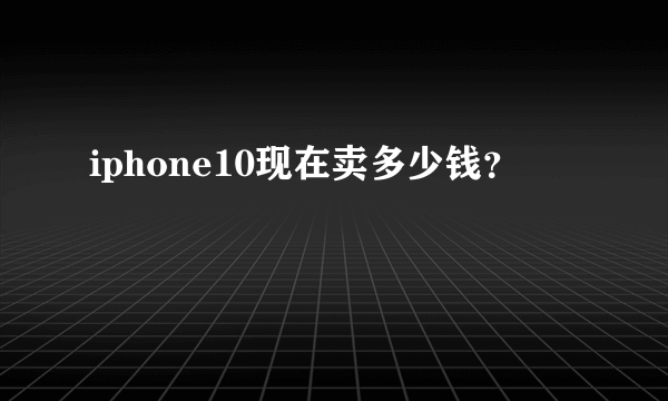 iphone10现在卖多少钱？