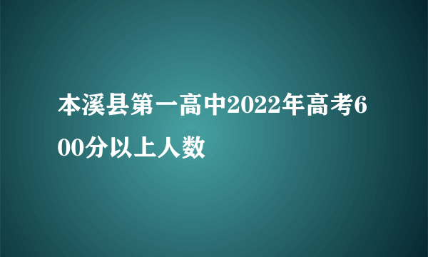 本溪县第一高中2022年高考600分以上人数