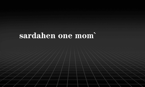 sardahen one mom`