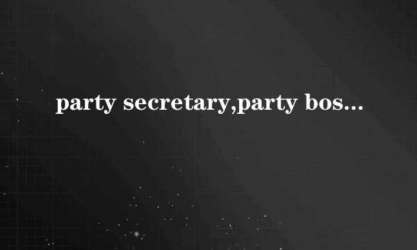 party secretary,party boss有何分别?
