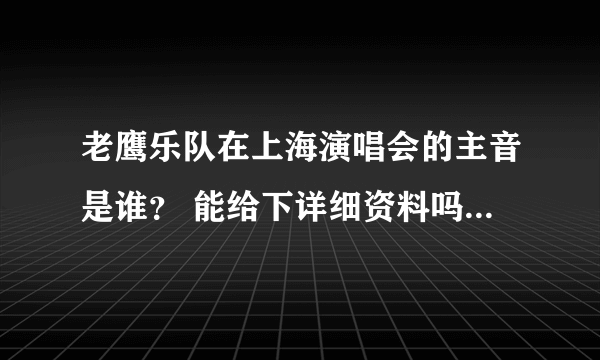 老鹰乐队在上海演唱会的主音是谁？ 能给下详细资料吗？ 多谢啦