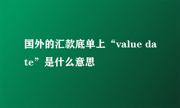 国外的汇款底单上“value date”是什么意思