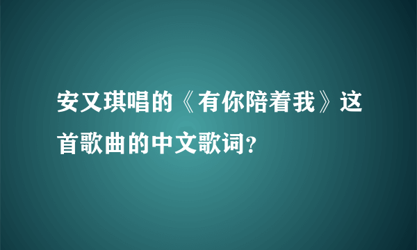 安又琪唱的《有你陪着我》这首歌曲的中文歌词？