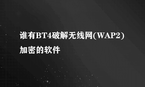 谁有BT4破解无线网(WAP2)加密的软件