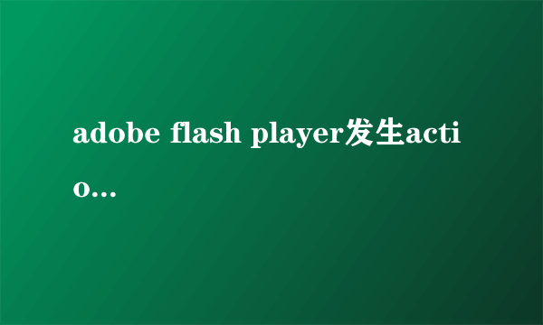 adobe flash player发生actionscript错误，这是怎么回事？