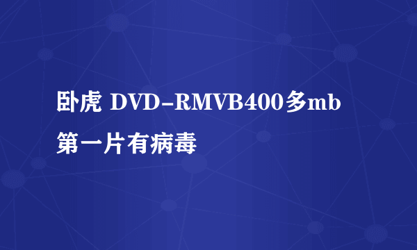卧虎 DVD-RMVB400多mb第一片有病毒