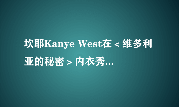 坎耶Kanye West在＜维多利亚的秘密＞内衣秀上唱的那首歌叫什么名字