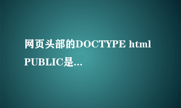 网页头部的DOCTYPE html PUBLIC是什么意思