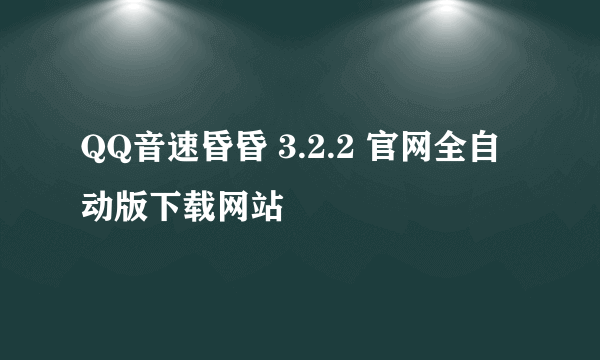 QQ音速昏昏 3.2.2 官网全自动版下载网站