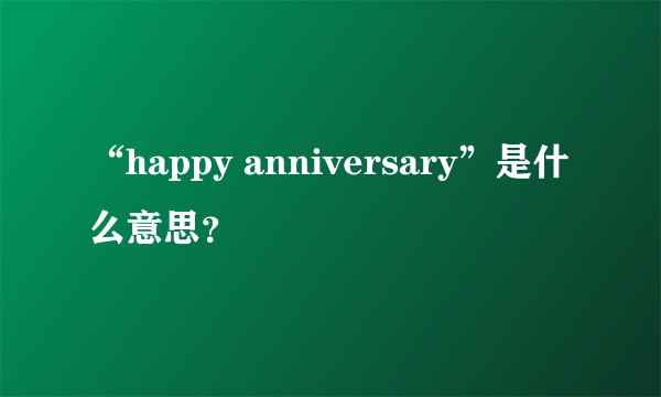“happy anniversary”是什么意思？