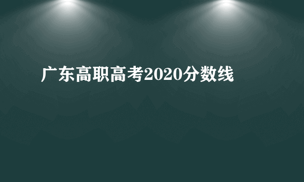 广东高职高考2020分数线