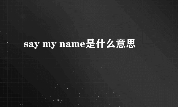 say my name是什么意思