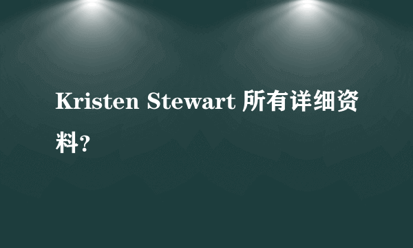 Kristen Stewart 所有详细资料？