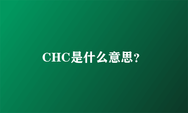 CHC是什么意思？