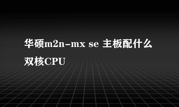 华硕m2n-mx se 主板配什么双核CPU