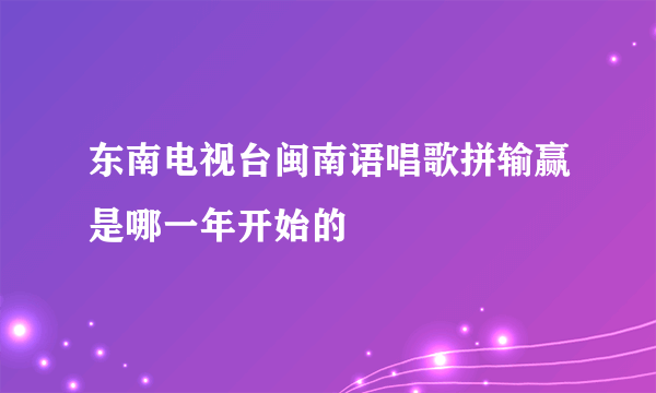东南电视台闽南语唱歌拼输赢是哪一年开始的