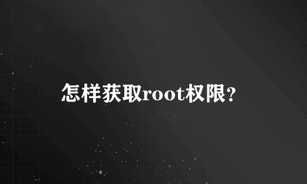 怎样获取root权限？