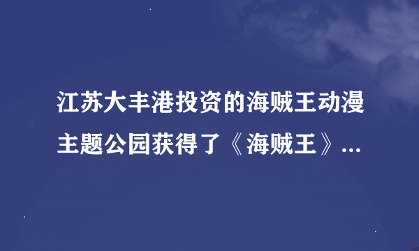 江苏大丰港投资的海贼王动漫主题公园获得了《海贼王》版权拥有者的授权吗？