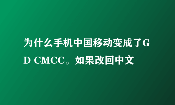 为什么手机中国移动变成了GD CMCC。如果改回中文