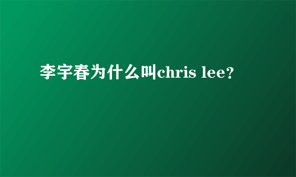 李宇春为什么叫chris lee？