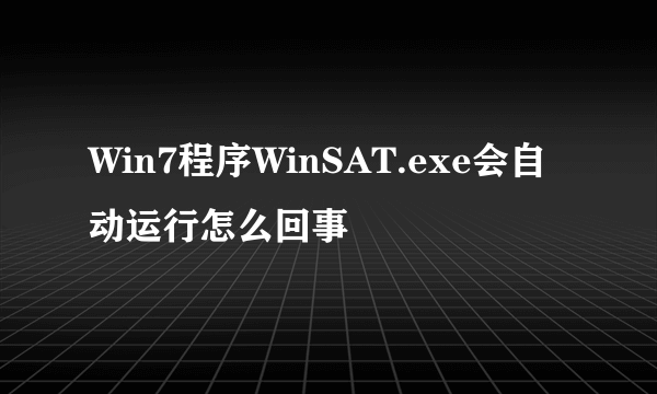 Win7程序WinSAT.exe会自动运行怎么回事