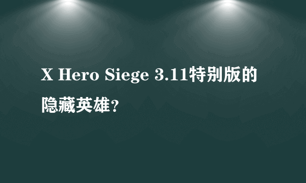 X Hero Siege 3.11特别版的隐藏英雄？