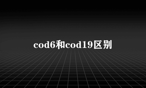 cod6和cod19区别
