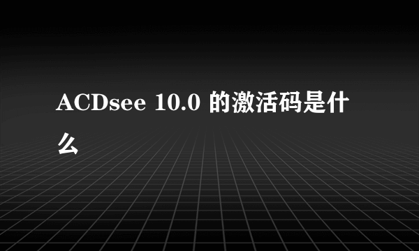 ACDsee 10.0 的激活码是什么
