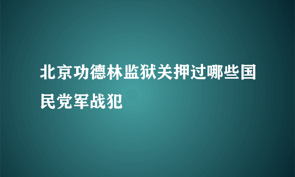 北京功德林监狱关押过哪些国民党军战犯