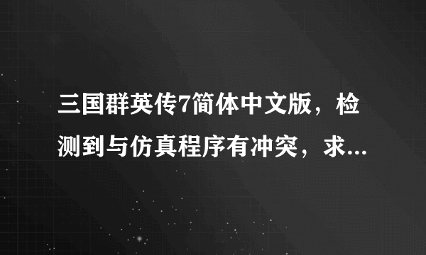 三国群英传7简体中文版，检测到与仿真程序有冲突，求解决方案~！~
