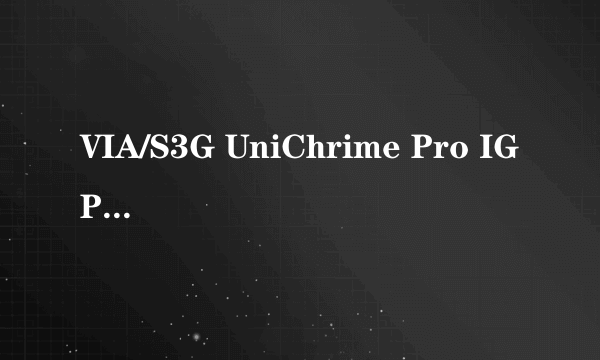 VIA/S3G UniChrime Pro IGP是什么样的显卡？