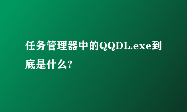 任务管理器中的QQDL.exe到底是什么?
