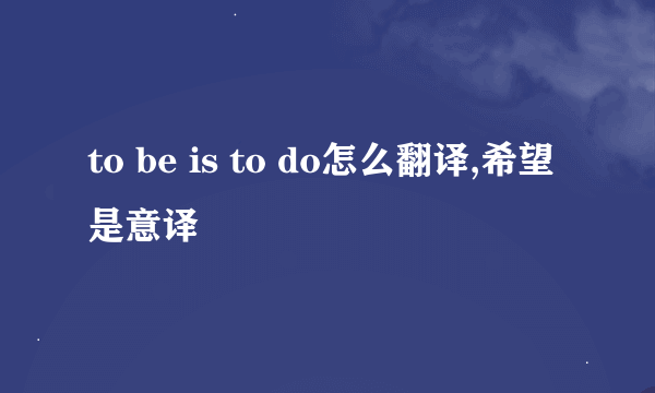 to be is to do怎么翻译,希望是意译