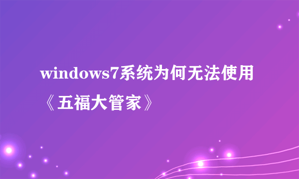 windows7系统为何无法使用《五福大管家》