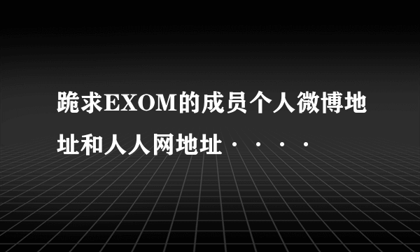 跪求EXOM的成员个人微博地址和人人网地址····