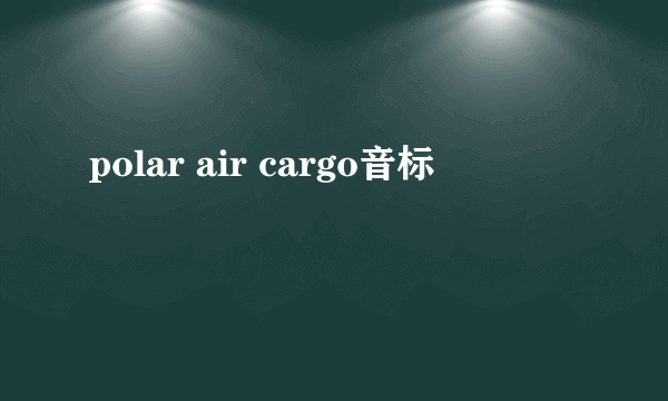polar air cargo音标