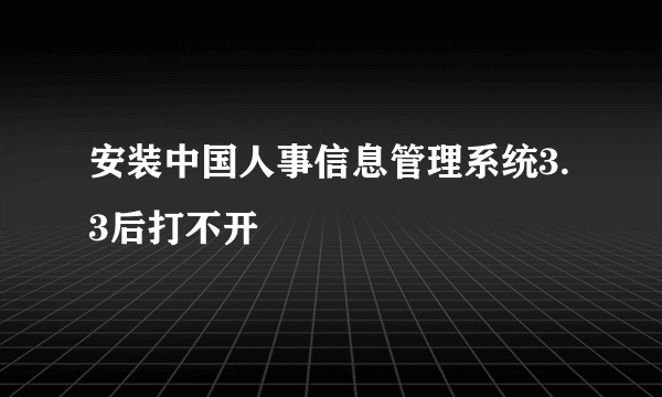 安装中国人事信息管理系统3.3后打不开