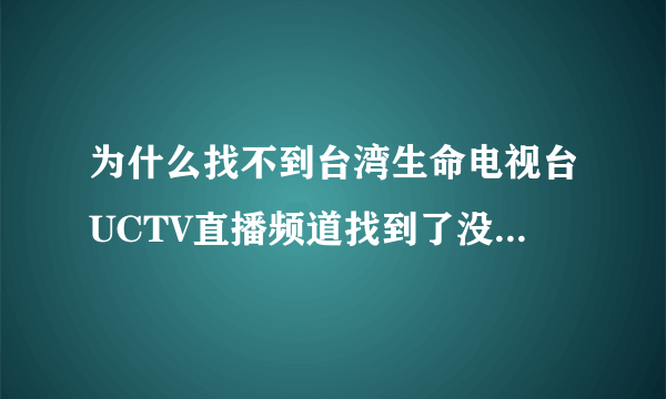 为什么找不到台湾生命电视台UCTV直播频道找到了没有音请给个答案