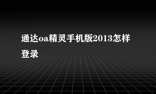 通达oa精灵手机版2013怎样登录