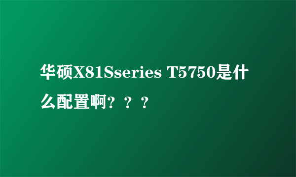 华硕X81Sseries T5750是什么配置啊？？？